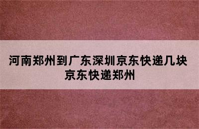 河南郑州到广东深圳京东快递几块 京东快递郑州